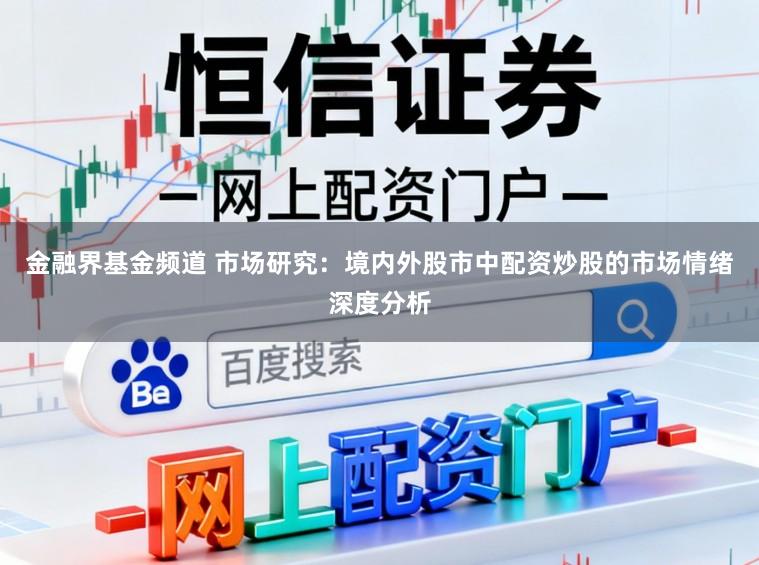 金融界基金频道 市场研究：境内外股市中配资炒股的市场情绪深度分析