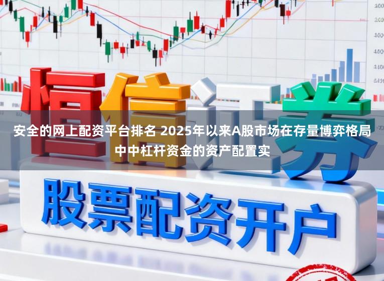 安全的网上配资平台排名 2025年以来A股市场在存量博弈格局中中杠杆资金的资产配置实