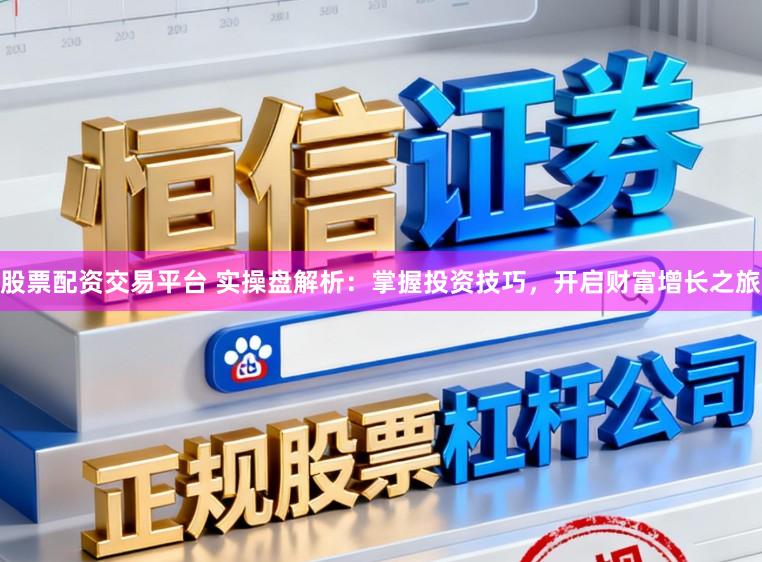 股票配资交易平台 实操盘解析：掌握投资技巧，开启财富增长之旅