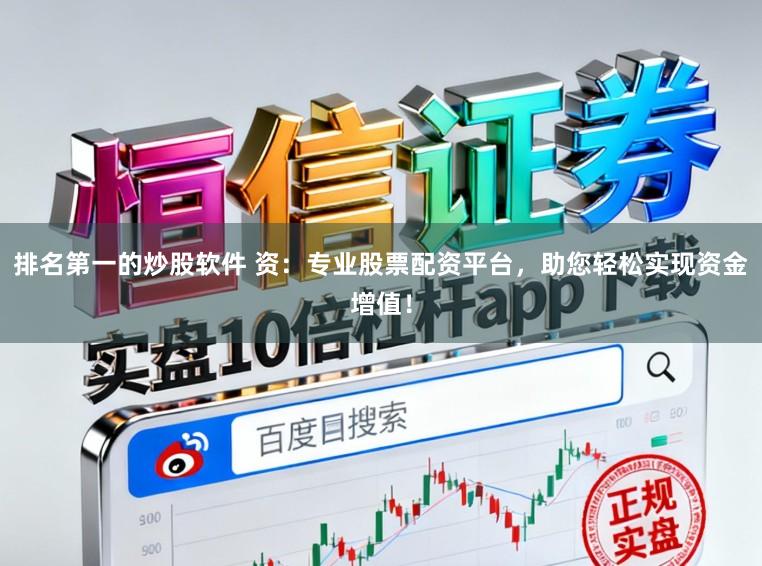 排名第一的炒股软件 资：专业股票配资平台，助您轻松实现资金增值！