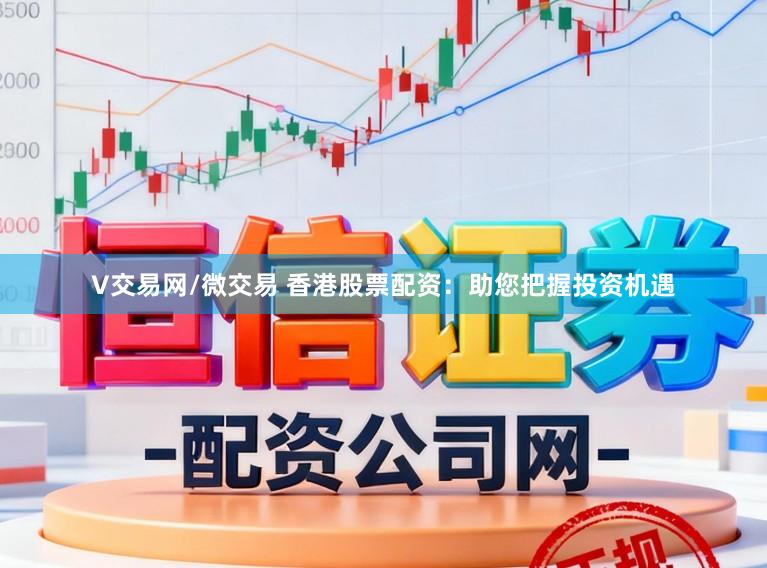 V交易网/微交易 香港股票配资：助您把握投资机遇