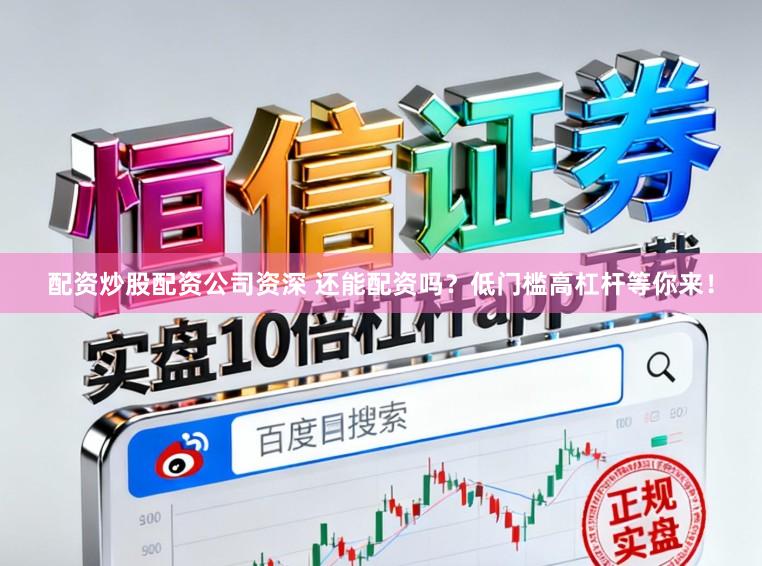 配资炒股配资公司资深 还能配资吗？低门槛高杠杆等你来！