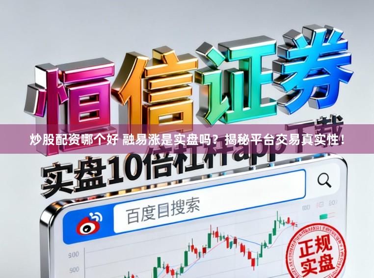 炒股配资哪个好 融易涨是实盘吗？揭秘平台交易真实性！