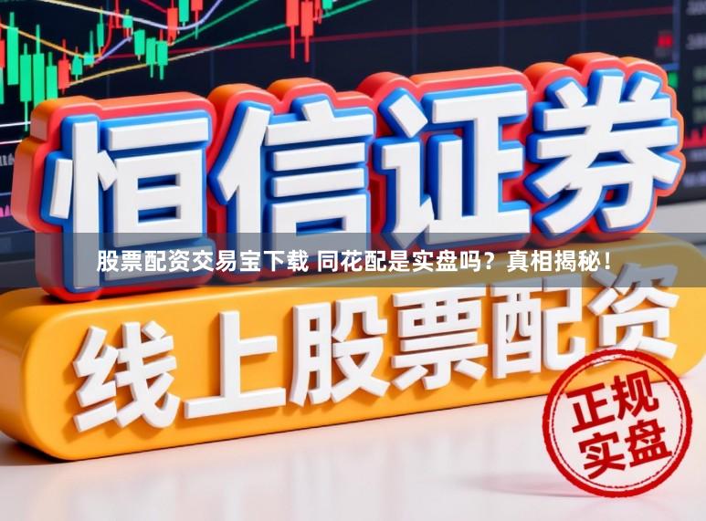 股票配资交易宝下载 同花配是实盘吗？真相揭秘！