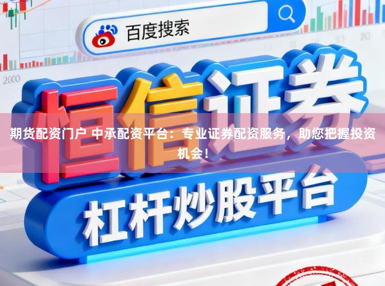 期货配资门户 中承配资平台：专业证券配资服务，助您把握投资机会！