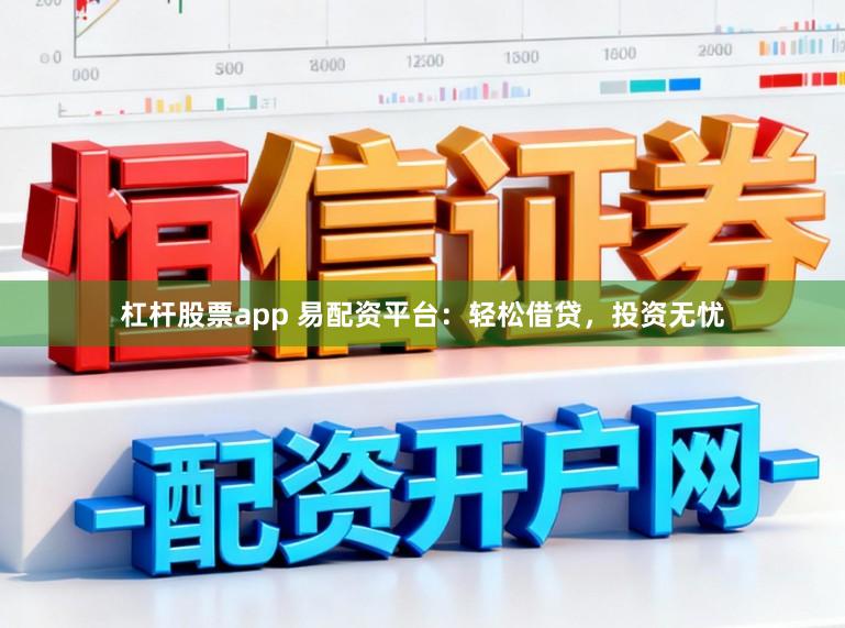 杠杆股票app 易配资平台：轻松借贷，投资无忧