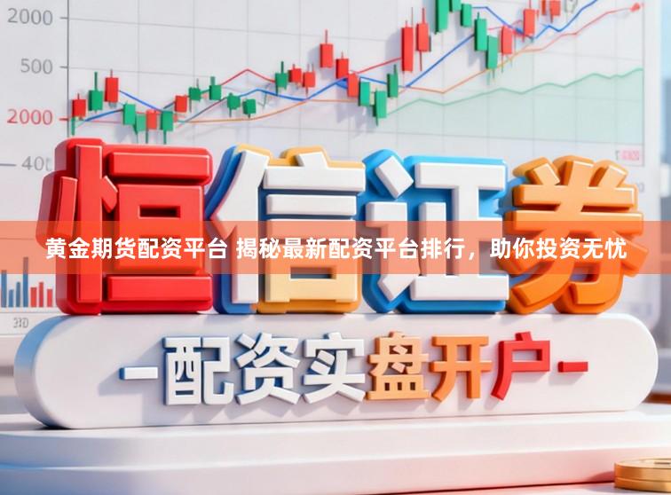 黄金期货配资平台 揭秘最新配资平台排行，助你投资无忧