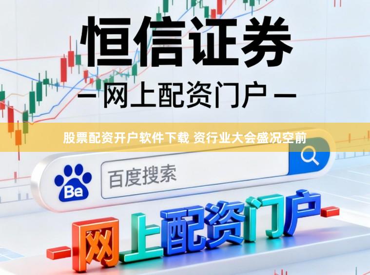股票配资开户软件下载 资行业大会盛况空前
