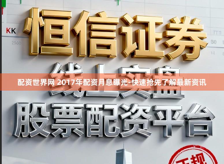 配资世界网 2017年配资月息曝光-快速抢先了解最新资讯