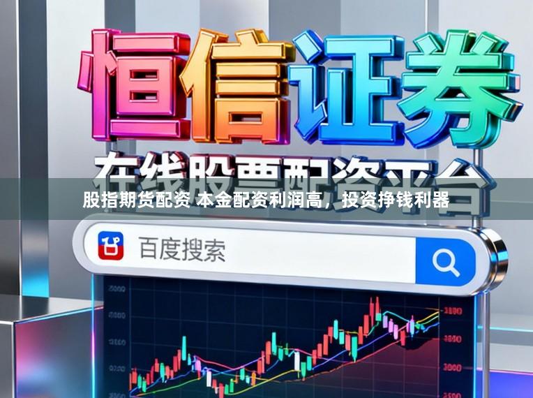 股指期货配资 本金配资利润高,投资挣钱利器