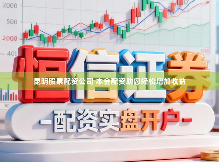 昆明股票配资公司 本金配资助您轻松增加收益