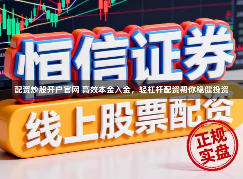 配资炒股开户官网 高效本金入金，轻杠杆配资帮你稳健投资
