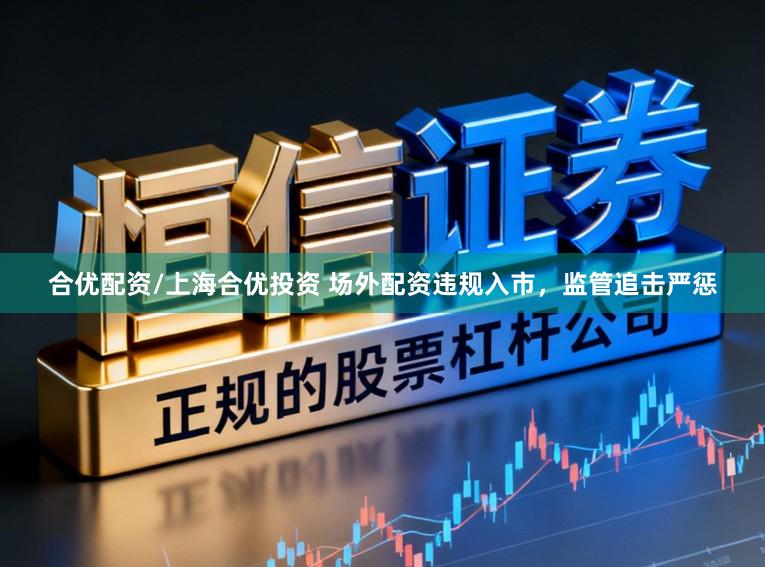 合优配资/上海合优投资 场外配资违规入市，监管追击严惩