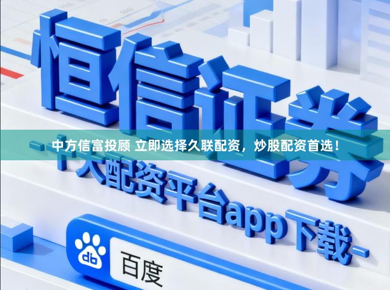 中方信富投顾 立即选择久联配资，炒股配资首选！