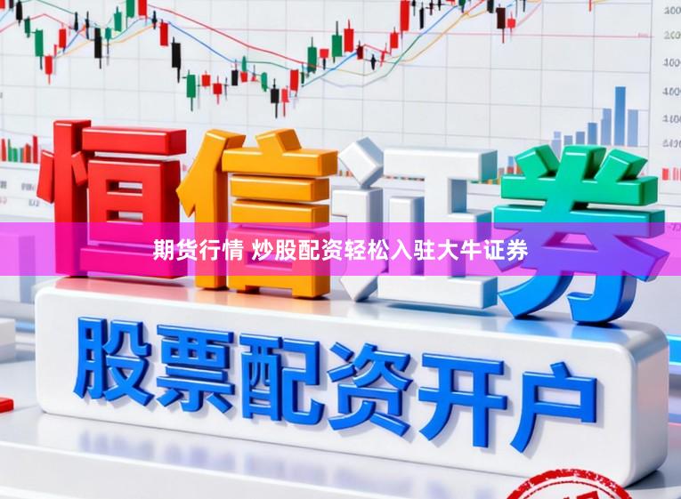 期货行情 炒股配资轻松入驻大牛证券