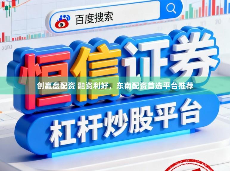 创赢盘配资 融资利好,东南配资首选平台推荐