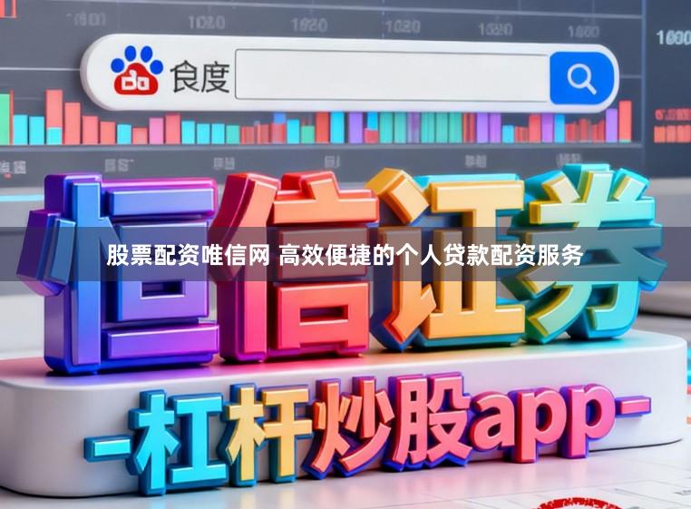 股票配资唯信网 高效便捷的个人贷款配资服务