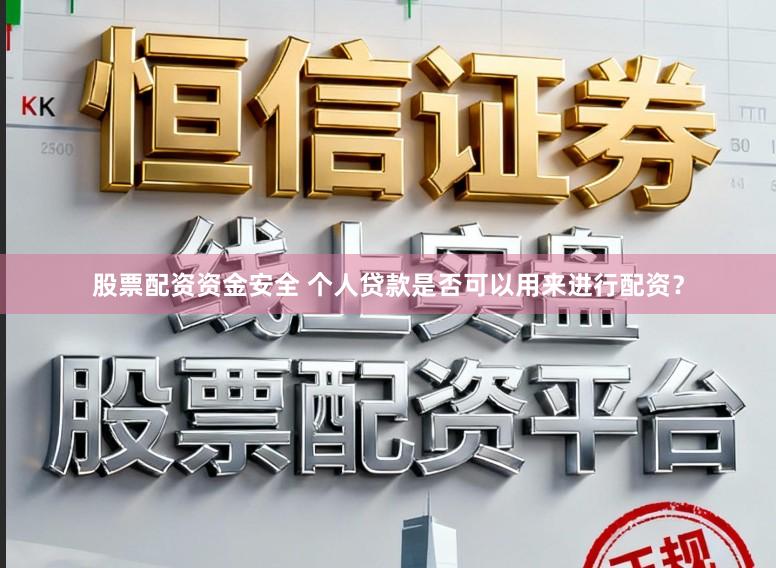 股票配资资金安全 个人贷款是否可以用来进行配资？