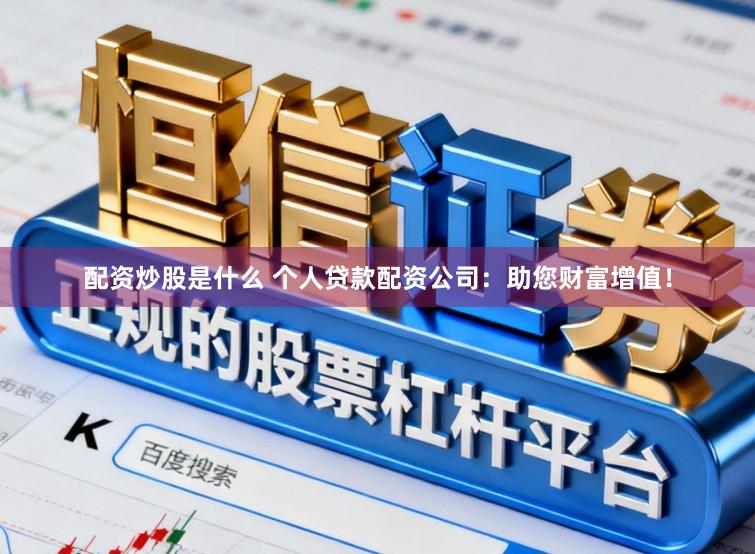 配资炒股是什么 个人贷款配资公司:助您财富增值!