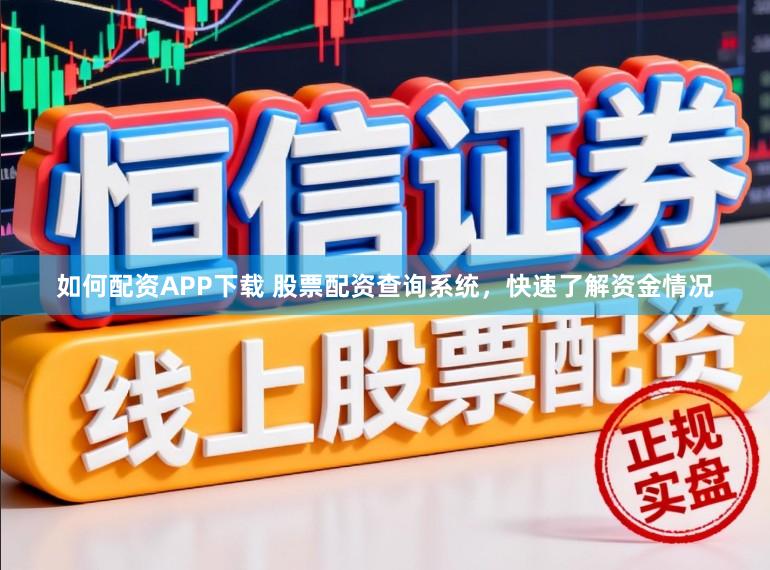 如何配资APP下载 股票配资查询系统,快速了解资金情况