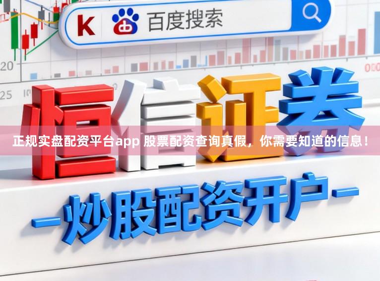 正规实盘配资平台app 股票配资查询真假,你需要知道的信息!