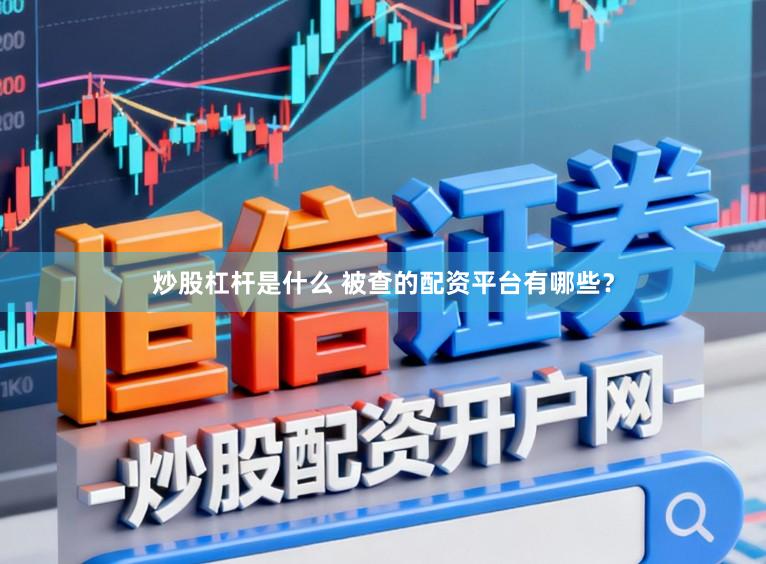 炒股杠杆是什么 被查的配资平台有哪些？