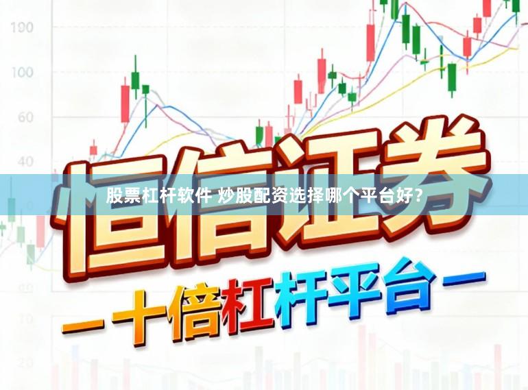 股票杠杆软件 炒股配资选择哪个平台好？