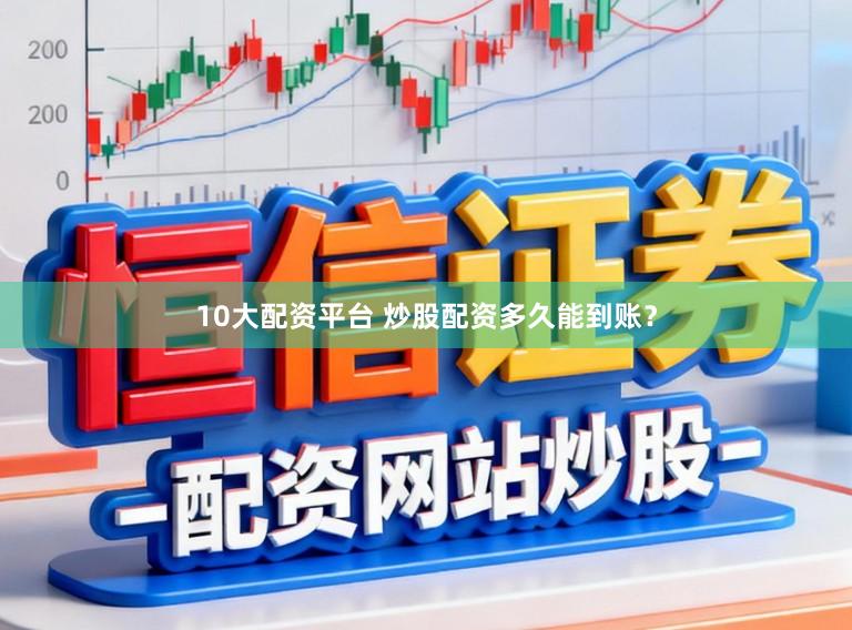 10大配资平台 炒股配资多久能到账？
