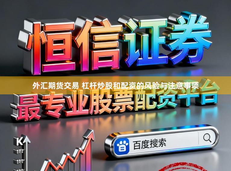 外汇期货交易 杠杆炒股和配资的风险与注意事项