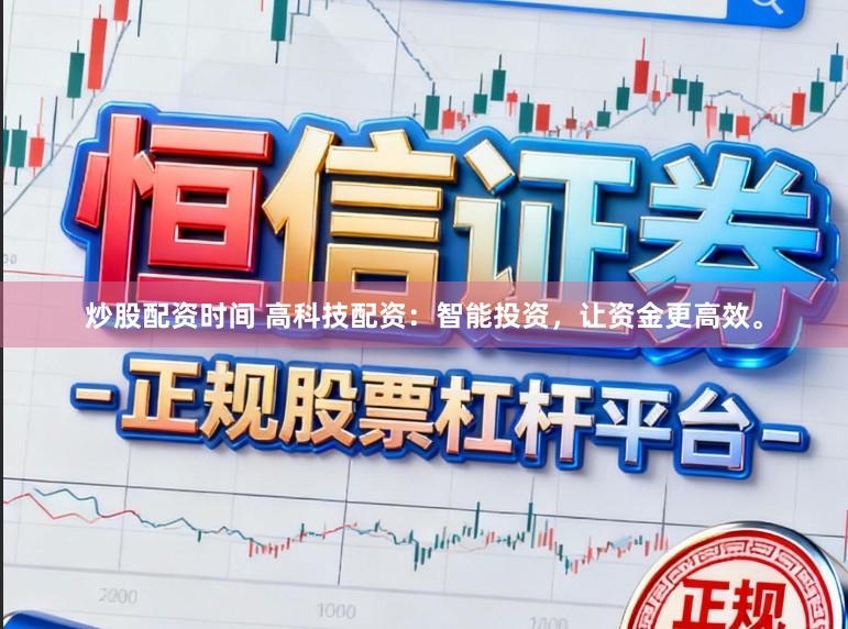 炒股配资时间 高科技配资：智能投资，让资金更高效。