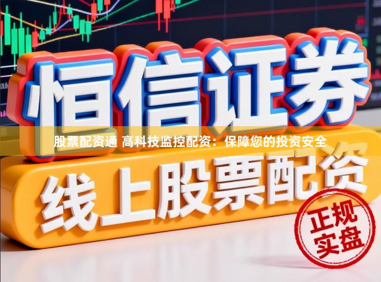 股票配资通 高科技监控配资：保障您的投资安全