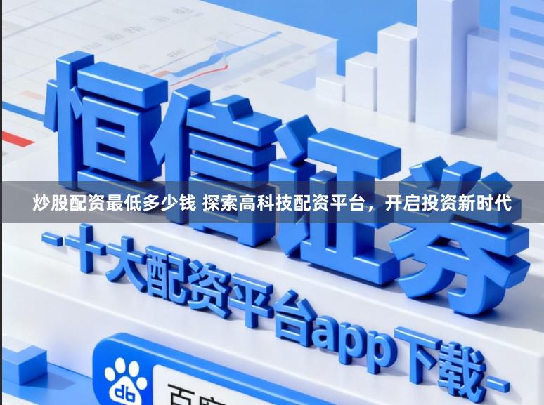 炒股配资最低多少钱 探索高科技配资平台，开启投资新时代
