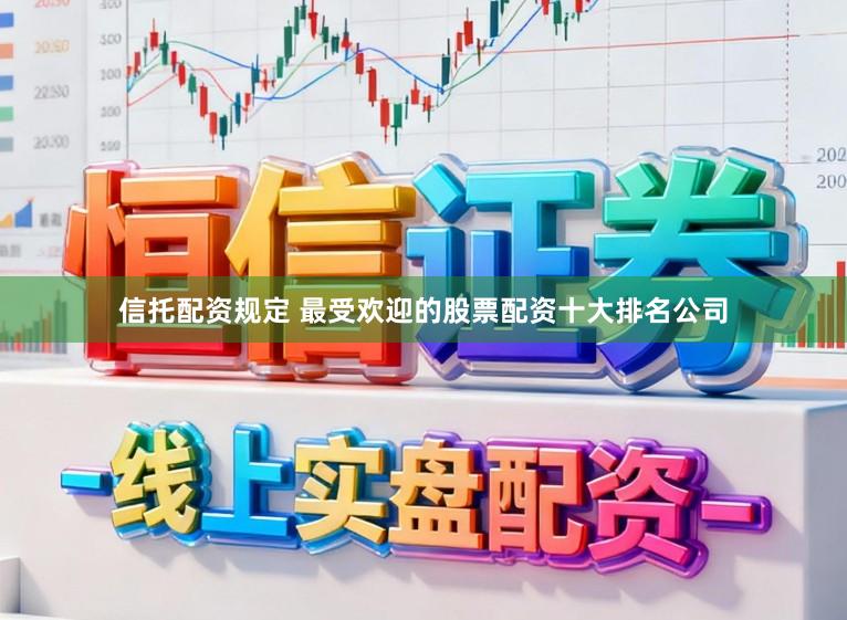 信托配资规定 最受欢迎的股票配资十大排名公司