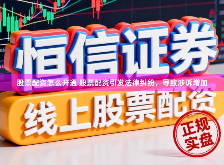 股票配资怎么开通 股票配资引发法律纠纷，导致涉诉增加