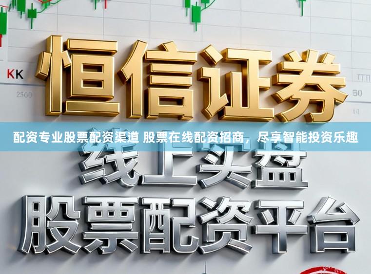配资专业股票配资渠道 股票在线配资招商，尽享智能投资乐趣