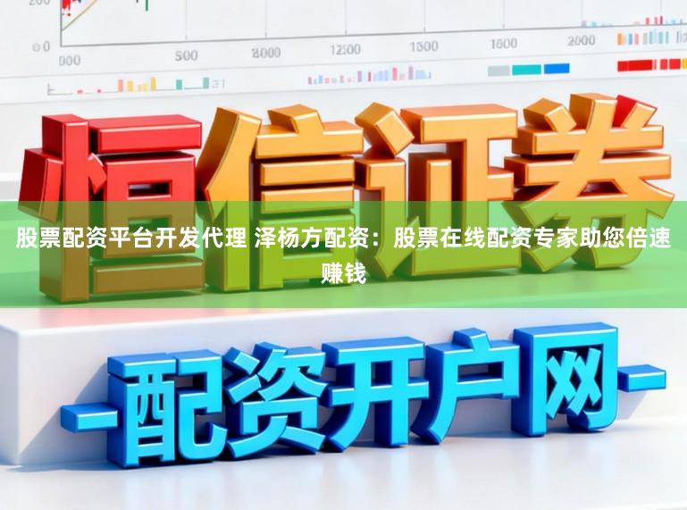 股票配资平台开发代理 泽杨方配资：股票在线配资专家助您倍速赚钱