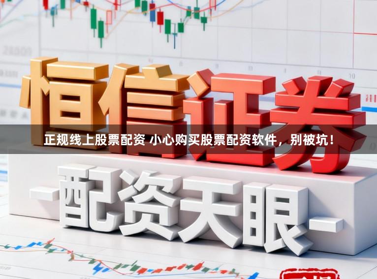 正规线上股票配资 小心购买股票配资软件，别被坑！