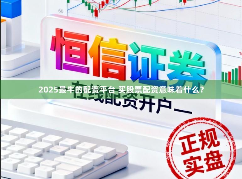 2025最牛的配资平台 买股票配资意味着什么？