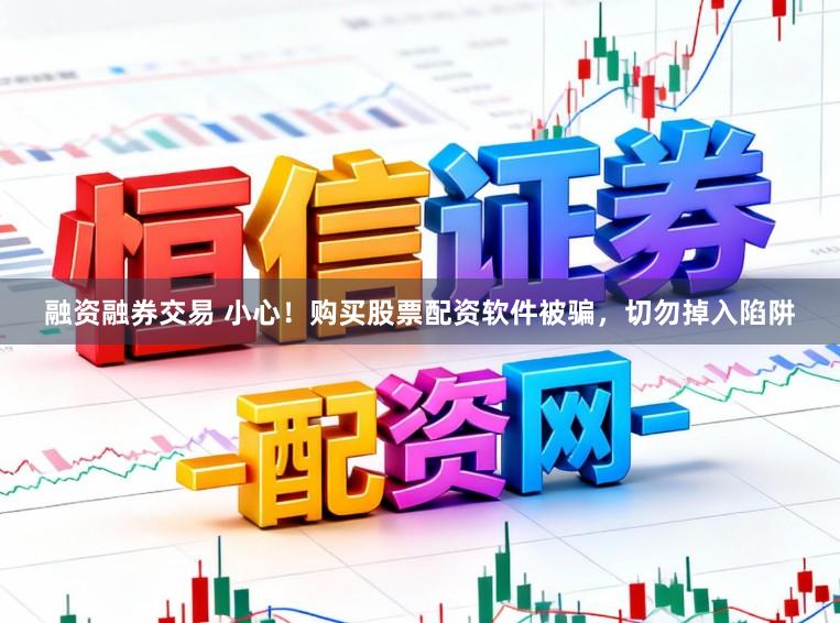 融资融券交易 小心！购买股票配资软件被骗，切勿掉入陷阱
