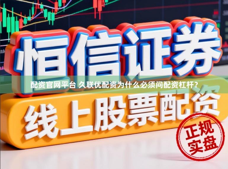 配资官网平台 久联优配资为什么必须问配资杠杆？