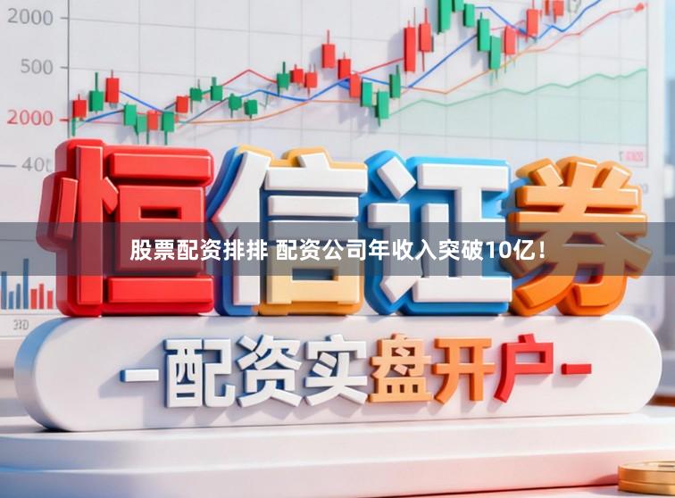 股票配资排排 配资公司年收入突破10亿！