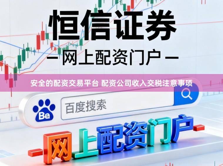 安全的配资交易平台 配资公司收入交税注意事项