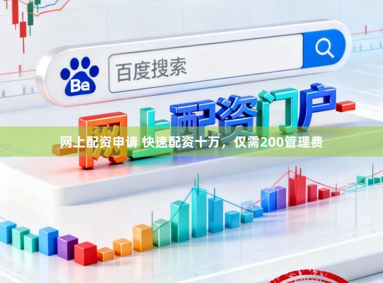 网上配资申请 快速配资十万，仅需200管理费