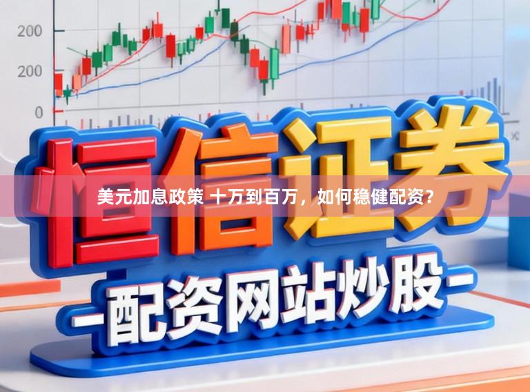 美元加息政策 十万到百万，如何稳健配资？