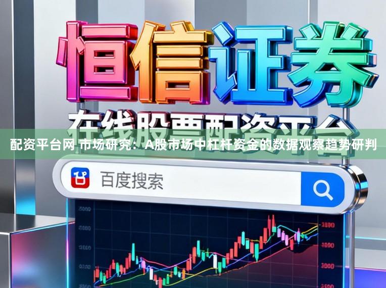 配资平台网 市场研究：A股市场中杠杆资金的数据观察趋势研判