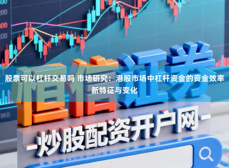 股票可以杠杆交易吗 市场研究：港股市场中杠杆资金的资金效率新特征与变化