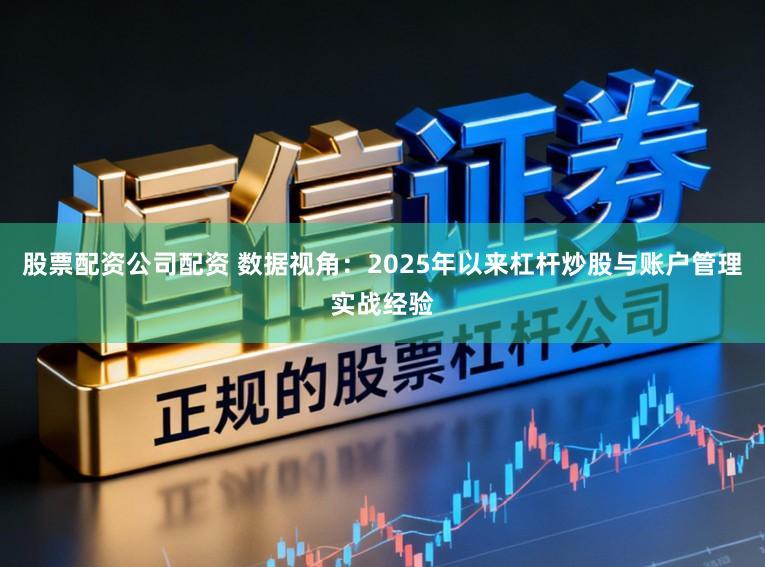 股票配资公司配资 数据视角：2025年以来杠杆炒股与账户管理实战经验