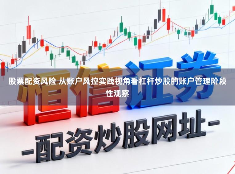 股票配资风险 从账户风控实践视角看杠杆炒股的账户管理阶段性观察