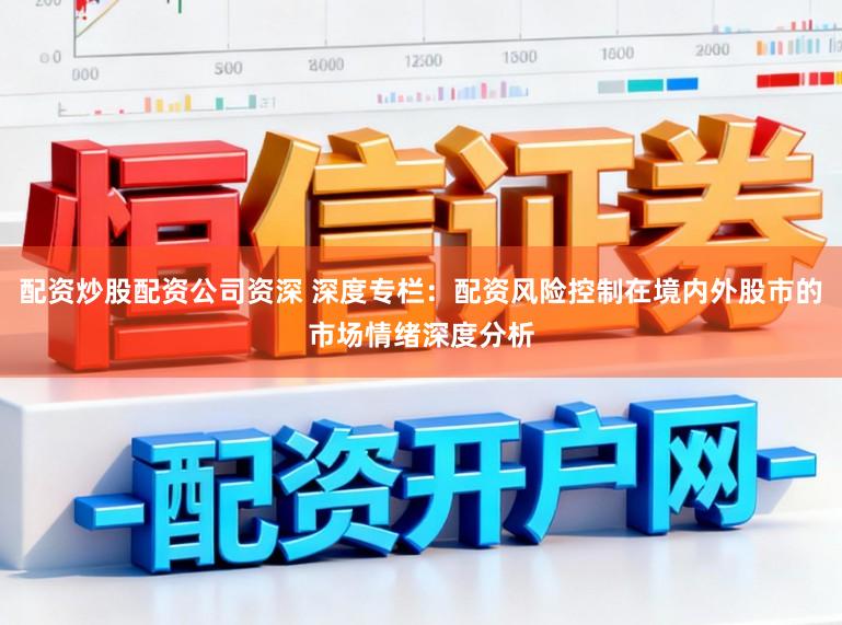 配资炒股配资公司资深 深度专栏：配资风险控制在境内外股市的市场情绪深度分析
