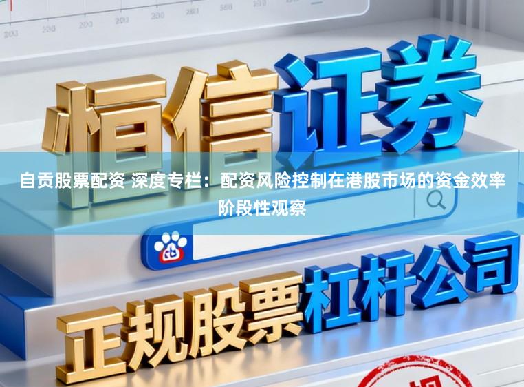 自贡股票配资 深度专栏：配资风险控制在港股市场的资金效率阶段性观察